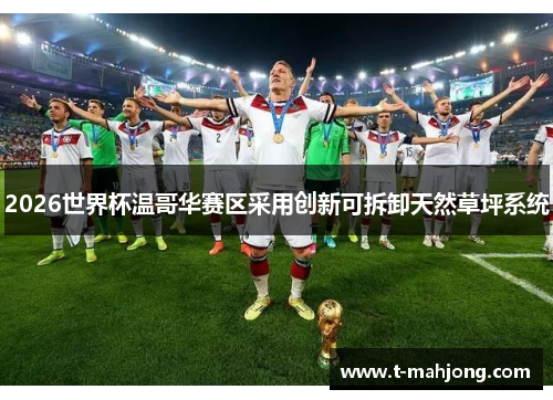 2026世界杯温哥华赛区采用创新可拆卸天然草坪系统