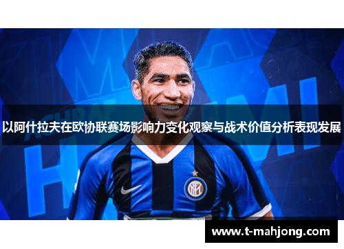 以阿什拉夫在欧协联赛场影响力变化观察与战术价值分析表现发展