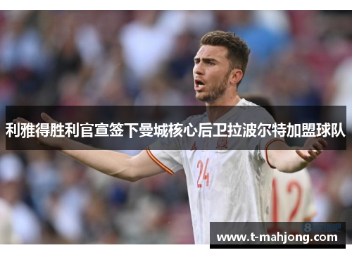 利雅得胜利官宣签下曼城核心后卫拉波尔特加盟球队 利雅得胜利官宣签下曼城核心后卫拉波尔特加盟球队