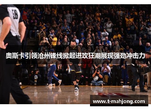 奥斯卡引领沧州锋线掀起进攻狂潮展现强劲冲击力 奥斯卡引领沧州锋线掀起进攻狂潮展现强劲冲击力