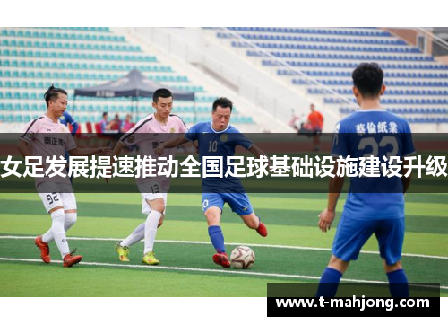女足发展提速推动全国足球基础设施建设升级 女足发展提速推动全国足球基础设施建设升级