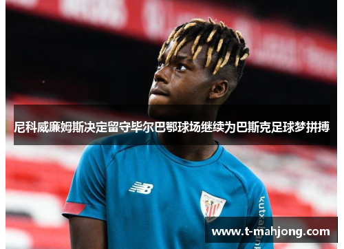 尼科威廉姆斯决定留守毕尔巴鄂球场继续为巴斯克足球梦拼搏 尼科威廉姆斯决定留守毕尔巴鄂球场继续为巴斯克足球梦拼搏
