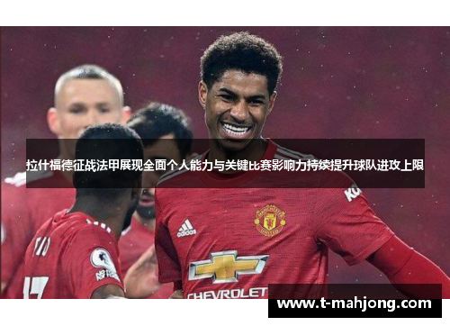 拉什福德征战法甲展现全面个人能力与关键比赛影响力持续提升球队进攻上限