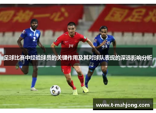 足球比赛中经验球员的关键作用及其对球队表现的深远影响分析