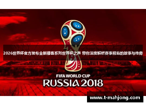 2026世界杯官方发布全新播客系列世界杯之声 带你深度解析赛事背后的故事与传奇