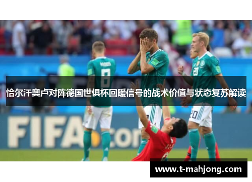 恰尔汗奥卢对阵德国世俱杯回暖信号的战术价值与状态复苏解读
