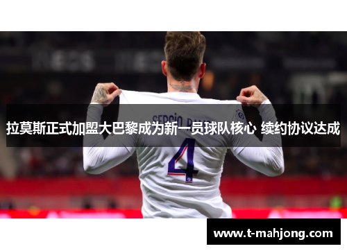 拉莫斯正式加盟大巴黎成为新一员球队核心 续约协议达成