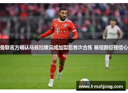 曼联官方确认马兹拉维完成加盟后首次合练 展现新征程信心