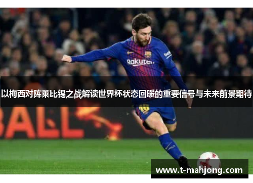 以梅西对阵莱比锡之战解读世界杯状态回暖的重要信号与未来前景期待